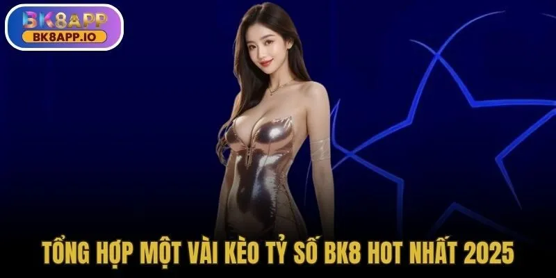 Tổng hợp một vài kèo tỷ số BK8 hot nhất 2025