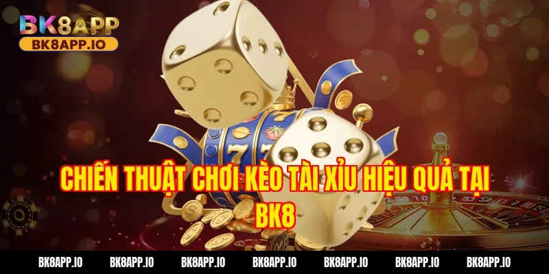 Chiến thuật chơi kèo tài xỉu hiệu quả tại BK8